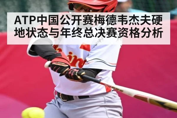 ATP中国公开赛梅德韦杰夫硬地状态与年终总决赛资格分析