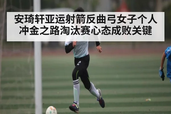 安琦轩亚运射箭反曲弓女子个人冲金之路淘汰赛心态成败关键