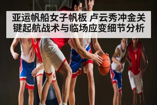 亚运帆船女子帆板 卢云秀冲金关键起航战术与临场应变细节分析