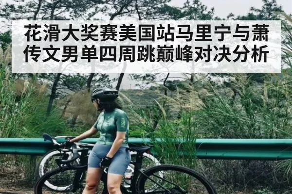 花滑大奖赛美国站马里宁与萧传文男单四周跳巅峰对决分析