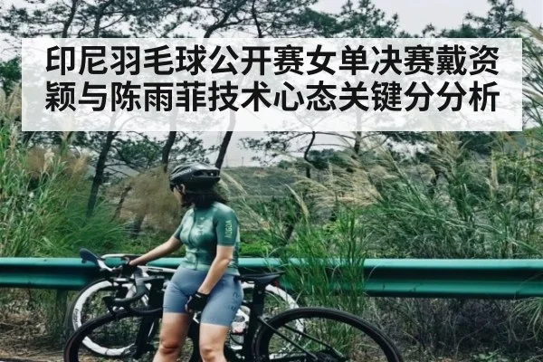 印尼羽毛球公开赛女单决赛戴资颖与陈雨菲技术心态关键分分析