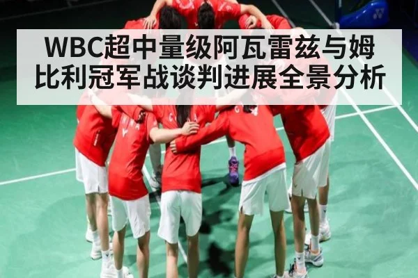 WBC超中量级阿瓦雷兹与姆比利冠军战谈判进展全景分析